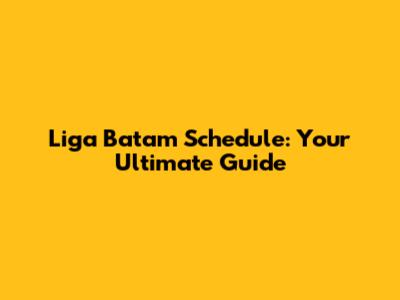 Liga Batam Schedule: Your Ultimate Guide