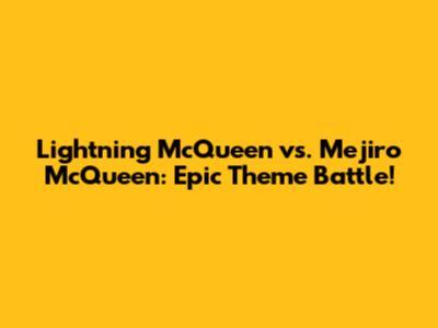 Lightning McQueen vs. Mejiro McQueen: Epic Theme Battle!