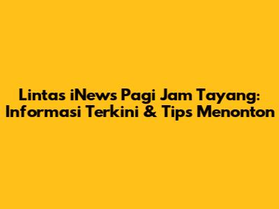 Lintas iNews Pagi Jam Tayang: Informasi Terkini & Tips Menonton