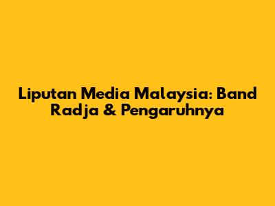 Liputan Media Malaysia: Band Radja & Pengaruhnya
