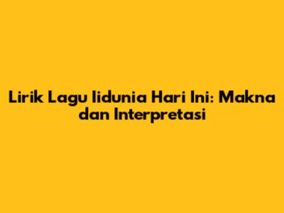 Lirik Lagu Iidunia Hari Ini: Makna dan Interpretasi