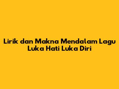 Lirik dan Makna Mendalam Lagu 'Luka Hati Luka Diri'
