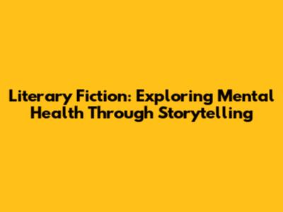 Literary Fiction: Exploring Mental Health Through Storytelling