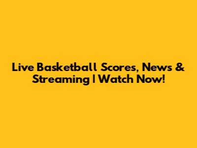 Live Basketball Scores, News & Streaming | Watch Now!