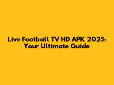Live Football TV HD APK 2025: Your Ultimate Guide