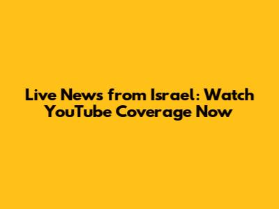 Live News from Israel: Watch YouTube Coverage Now