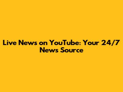 Live News on YouTube: Your 24/7 News Source