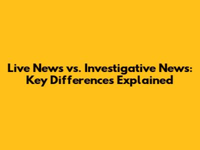 Live News vs. Investigative News: Key Differences Explained