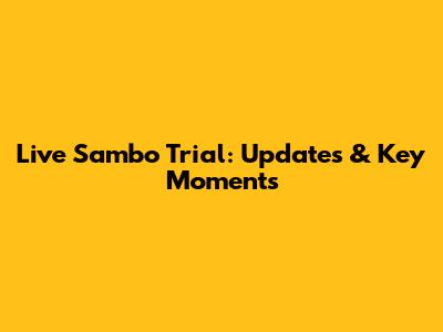Live Sambo Trial: Updates & Key Moments