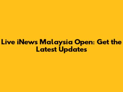 Live iNews Malaysia Open: Get the Latest Updates