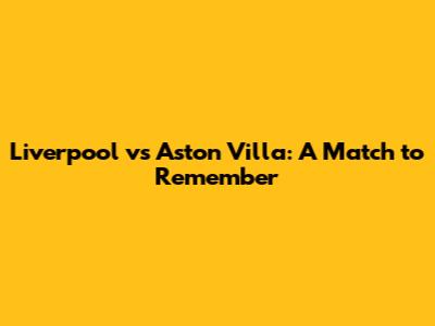 Liverpool vs Aston Villa: A Match to Remember