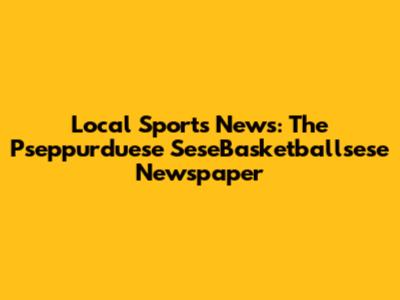 Local Sports News: The Pseppurduese SeseBasketballsese Newspaper