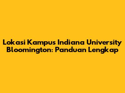 Lokasi Kampus Indiana University Bloomington: Panduan Lengkap
