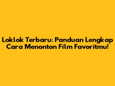 Loklok Terbaru: Panduan Lengkap Cara Menonton Film Favoritmu!