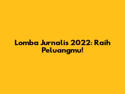 Lomba Jurnalis 2022: Raih Peluangmu!
