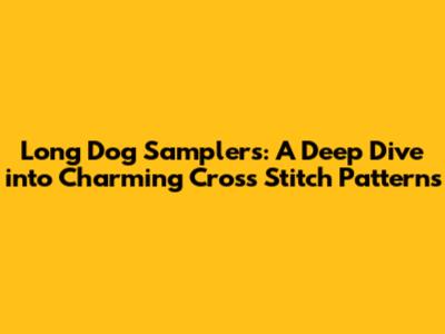 Long Dog Samplers: A Deep Dive into Charming Cross Stitch Patterns