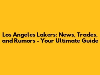 Los Angeles Lakers: News, Trades, and Rumors - Your Ultimate Guide