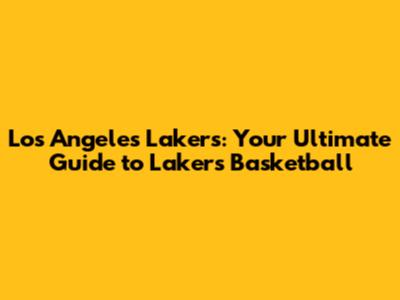 Los Angeles Lakers: Your Ultimate Guide to Lakers Basketball