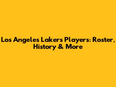 Los Angeles Lakers Players: Roster, History & More