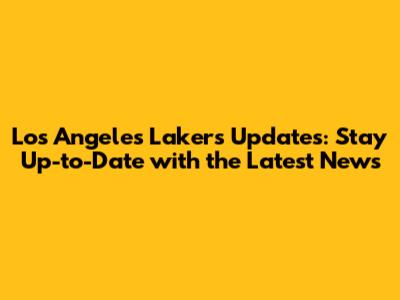 Los Angeles Lakers Updates: Stay Up-to-Date with the Latest News