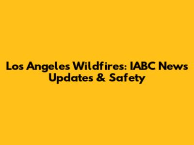 Los Angeles Wildfires: IABC News Updates & Safety