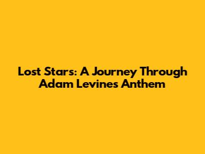 Lost Stars: A Journey Through Adam Levine's Anthem
