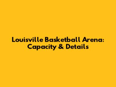 Louisville Basketball Arena: Capacity & Details