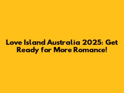 Love Island Australia 2025: Get Ready for More Romance!