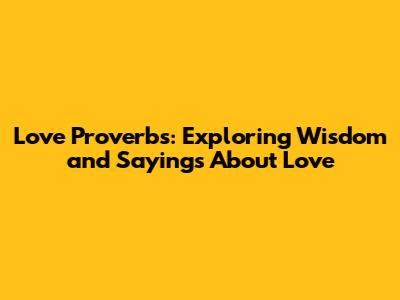 Love Proverbs: Exploring Wisdom and Sayings About Love