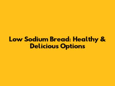 Low Sodium Bread: Healthy & Delicious Options