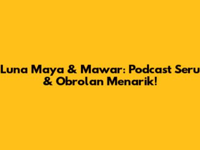 Luna Maya & Mawar: Podcast Seru & Obrolan Menarik!