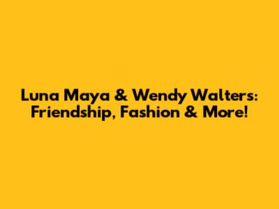 Luna Maya & Wendy Walters: Friendship, Fashion & More!
