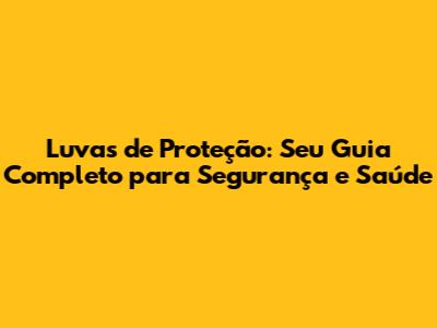 Luvas de Proteção: Seu Guia Completo para Segurança e Saúde