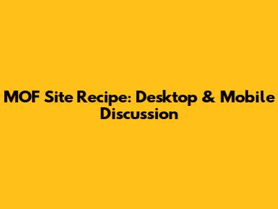 MOF Site Recipe: Desktop & Mobile Discussion