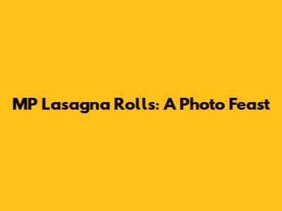 MP Lasagna Rolls: A Photo Feast