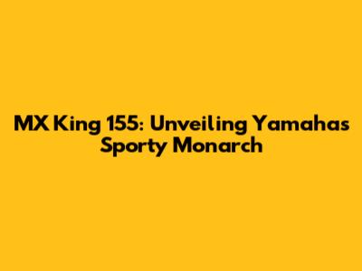 MX King 155: Unveiling Yamaha's Sporty Monarch