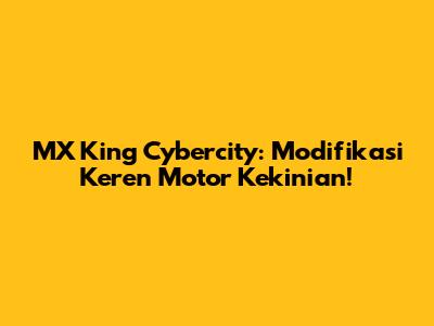 MX King Cybercity: Modifikasi Keren Motor Kekinian!