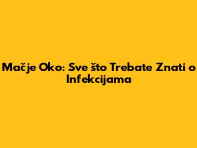 Mačje Oko: Sve što Trebate Znati o Infekcijama