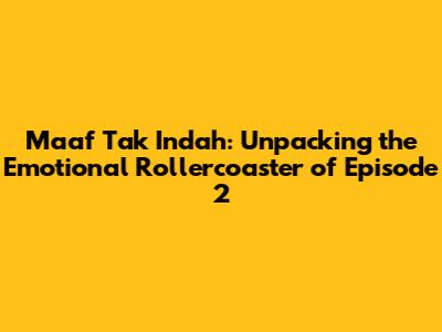 Maaf Tak Indah: Unpacking the Emotional Rollercoaster of Episode 2
