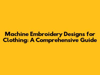 Machine Embroidery Designs for Clothing: A Comprehensive Guide