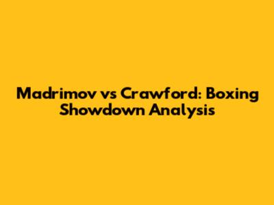 Madrimov vs Crawford: Boxing Showdown Analysis