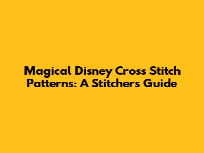 Magical Disney Cross Stitch Patterns: A Stitcher's Guide