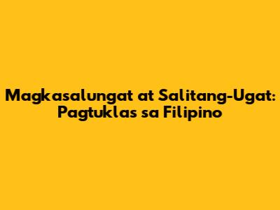 Magkasalungat at Salitang-Ugat: Pagtuklas sa Filipino