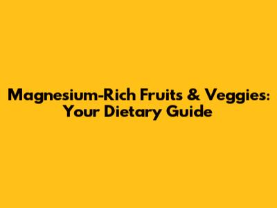Magnesium-Rich Fruits & Veggies: Your Dietary Guide