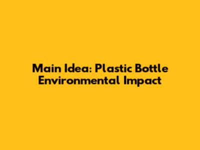 Main Idea: Plastic Bottle Environmental Impact
