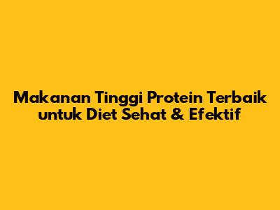 Makanan Tinggi Protein Terbaik untuk Diet Sehat & Efektif