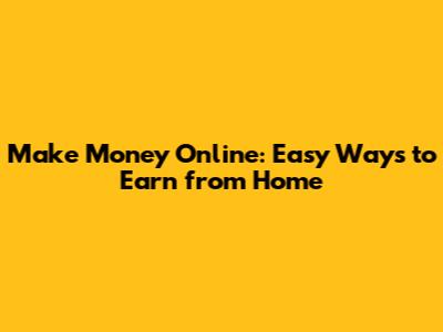 Make Money Online: Easy Ways to Earn from Home