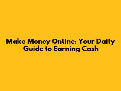 Make Money Online: Your Daily Guide to Earning Cash