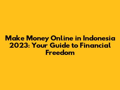 Make Money Online in Indonesia 2023: Your Guide to Financial Freedom