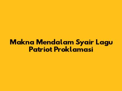 Makna Mendalam Syair Lagu Patriot Proklamasi